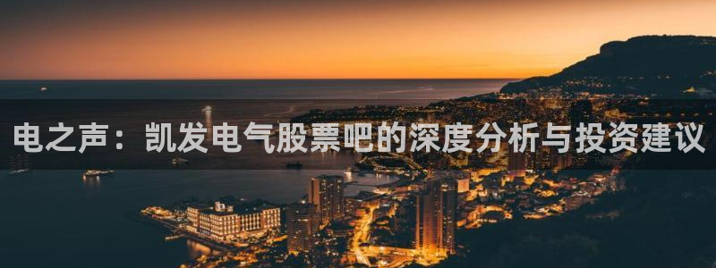 乐发ll500体育3：电之声：凯发电气股票吧的深度分析与投资建议