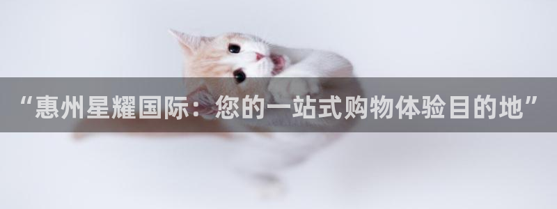 乐发ll500f凯捷平台在线注册：“惠州星耀国际：您的一站式购物体验目的地”