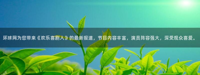 乐发ll500官网注册：环球网为您带来《欢乐喜剧人》的最新报道，节目内容丰富，演员阵容强大，深受观众喜爱。