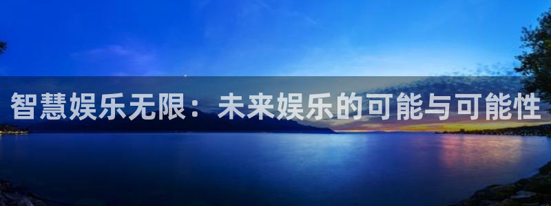 乐发ll500体育代理：智慧娱乐无限：未来娱乐的可能与可能性
