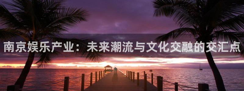 乐发ll500ccmpc：南京娱乐产业：未来潮流与文化交融的交汇点
