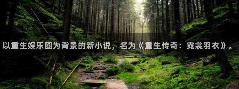 乐发ll500游app：以重生娱乐圈为背景的新小说，名为《重生传奇：霓裳羽衣》。