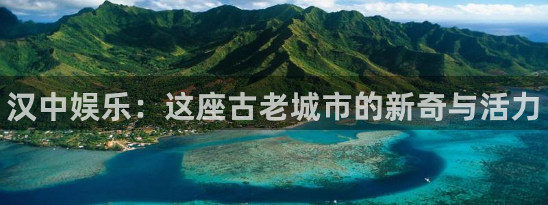 乐发ll500体育在线注册：汉中娱乐：这座古老城市的新奇与活力