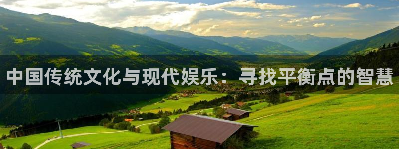 乐发ll500平台官网版最新：中国传统文化与现代娱乐：寻找平衡点的智慧