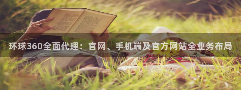 乐发ll500包怎么样：环球360全面代理：官网、手机端及官方网站全业务布局