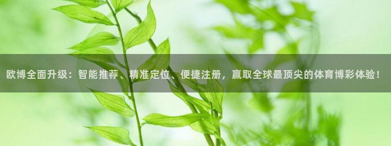 乐发ll500登录注册：欧博全面升级：智能推荐、精准定位、便捷注册，赢取全球最顶尖的体育博彩体验！