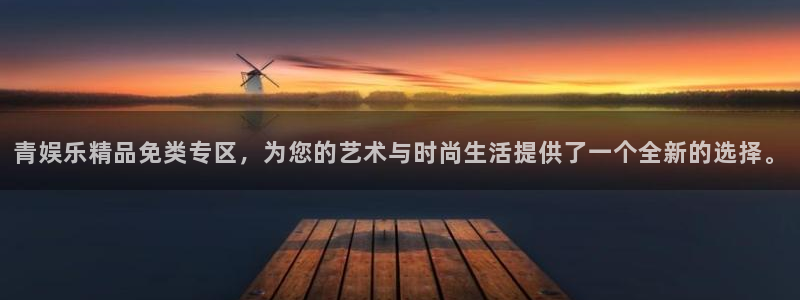 乐发ll500官网：青娱乐精品免类专区，为您的艺术与时尚生活提供了一个全新的选择。