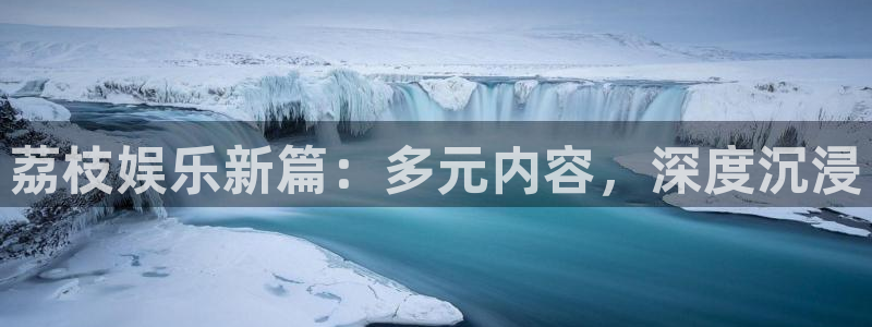 乐发ll500f平台注册：荔枝娱乐新篇：多元内容，深度沉浸