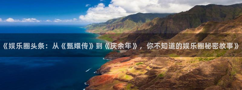 乐发ll500平台官网登录入口：《娱乐圈头条：从《甄嬛传》到《庆余年》，你不知道的娱乐圈秘密故事》