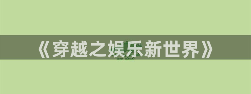 乐发ll500体育热门赛事有哪些：《穿越之娱乐新世界》