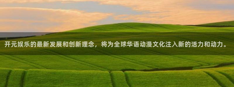 乐发ll500体育注册登录入口：开元娱乐的最新发展和创新理念，将为全球华语动漫文化注入新的活力和动力。