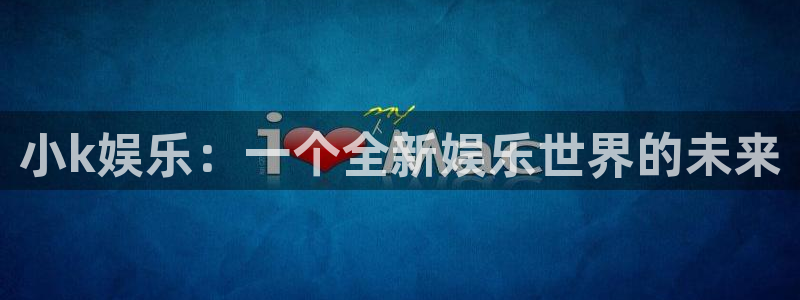 乐发ll500官网版下载链接：小k娱乐：一个全新娱乐世界的未来