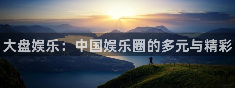 乐发ll500集团总部：大盘娱乐：中国娱乐圈的多元与精彩