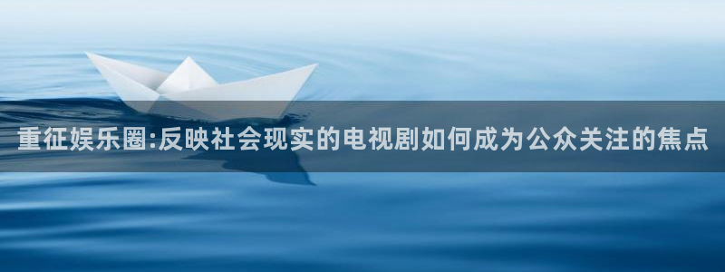 乐发ll500.ccm：重征娱乐圈:反映社会现实的电视剧如何成为公众关注的焦点