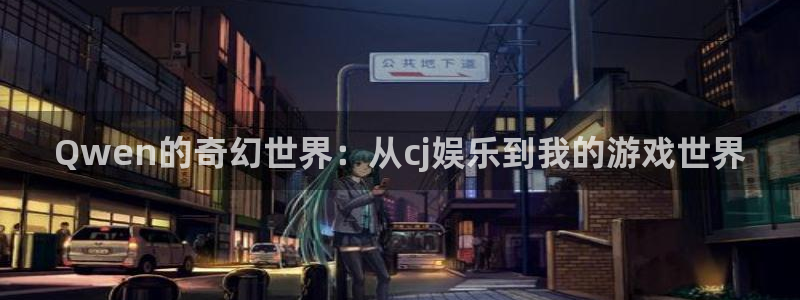 乐发ll500平台官网版下载：Qwen的奇幻世界：从cj娱乐到我的游戏世界