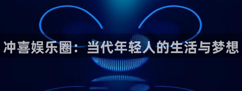 乐发ll500.ccmpc29官网版下载：冲喜娱乐圈：当代年轻人的生活与梦想