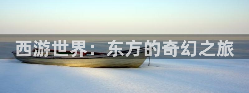 乐发ll500注册登录入口：西游世界：东方的奇幻之旅
