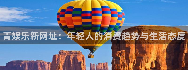乐发ll500下载：青娱乐新网址：年轻人的消费趋势与生活态度