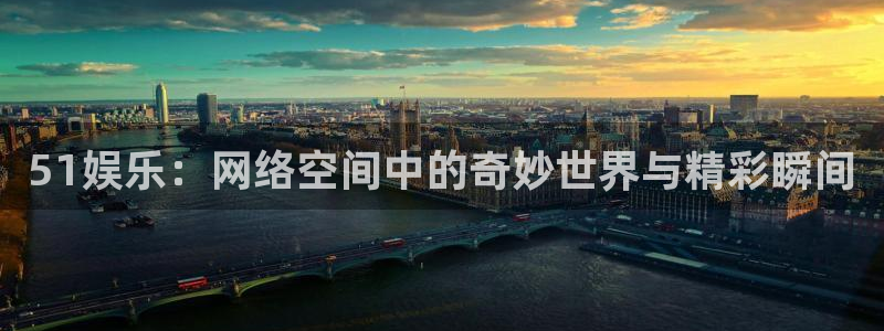 乐发ll500f凯捷注册：51娱乐：网络空间中的奇妙世界与精彩瞬间