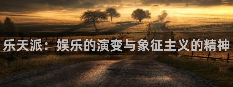乐发ll500vk：乐天派：娱乐的演变与象征主义的精神
