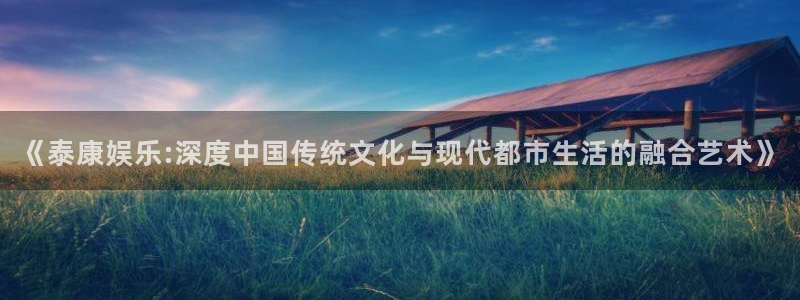 乐发ll500麻将胡了：《泰康娱乐:深度中国传统文化与现代都市生活的融合艺术》