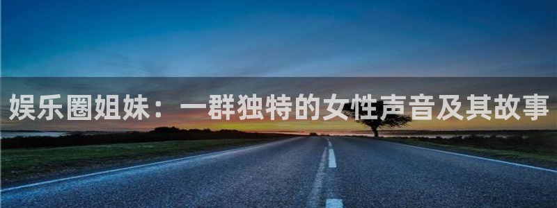 乐发ll5003官网登录：娱乐圈姐妹：一群独特的女性声音及其故事