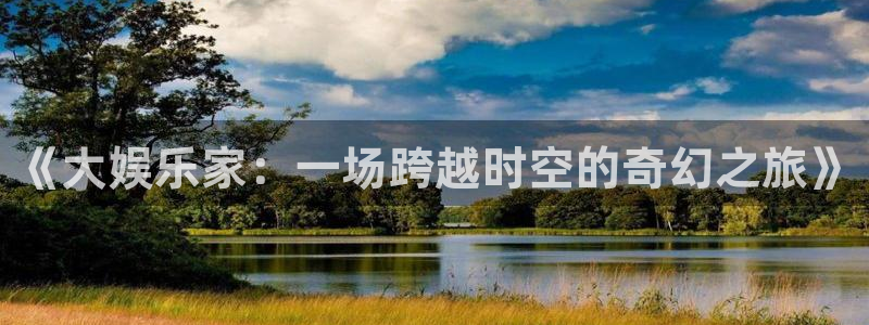 乐发ll500游戏官网平台入口：《大娱乐家：一场跨越时空的奇幻之旅》