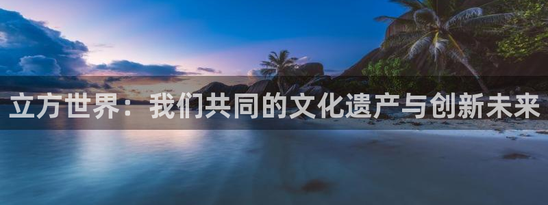 乐发ll500f凯捷注册：立方世界：我们共同的文化遗产与创新未来